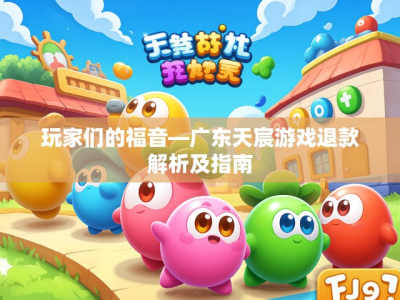 玩家们的福音—广东天宸游戏退款解析及指南