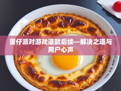蛋仔派对游戏退款后续—解决之道与用户心声