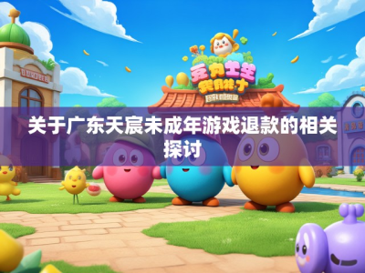 关于广东天宸未成年游戏退款的相关探讨