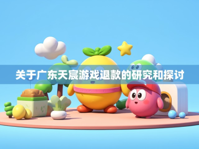 关于广东天宸游戏退款的研究和探讨