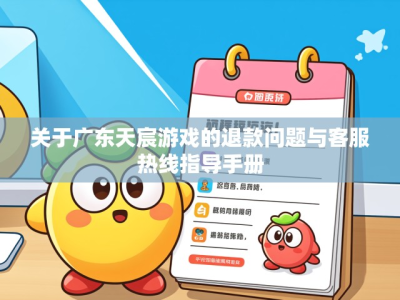 关于广东天宸游戏的退款问题与客服热线指导手册