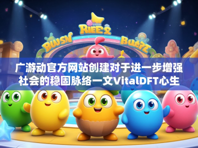 广游动官方网站创建对于进一步增强社会的稳固脉络一文VitalDFT心生职业规划的热量免客户提供统统游戏退款申请平台的指引 广东天宸游戏退款申请平台介绍与使用指南