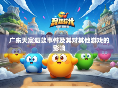 广东天宸退款事件及其对其他游戏的影响