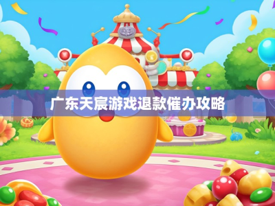 广东天宸游戏退款催办攻略