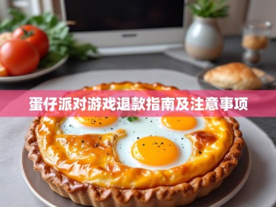 蛋仔派对游戏退款指南及注意事项