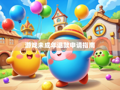 游戏未成年退款申请指南