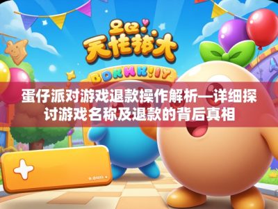 蛋仔派对游戏退款操作解析—详细探讨游戏名称及退款的背后真相