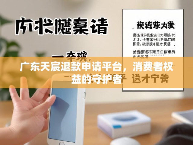 广东天宸退款申请平台，消费者权益的守护者