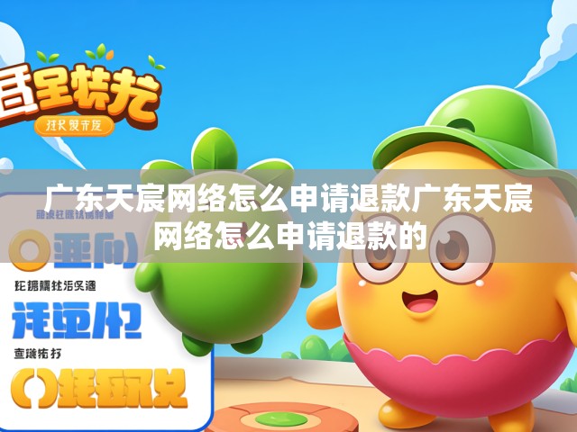 解析广东天宸网络退款流程，一步步教你如何申请退款