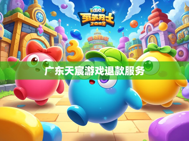 游戏迷的独特保障 广东天宸游戏退款服务解析