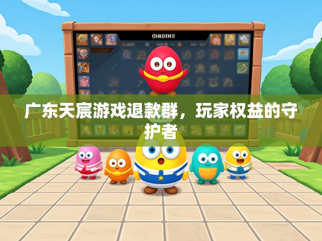 广东天宸游戏退款群，玩家权益的守护者