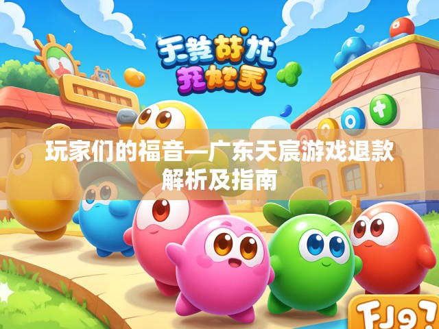 玩家们的福音—广东天宸游戏退款解析及指南