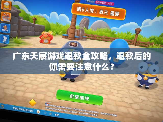 广东天宸游戏退款全攻略，退款后的你需要注意什么？